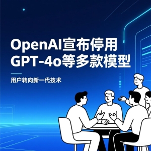 OpenAI 宣布停用 GPT-4o 等多款模型，用户转向新一代技术
